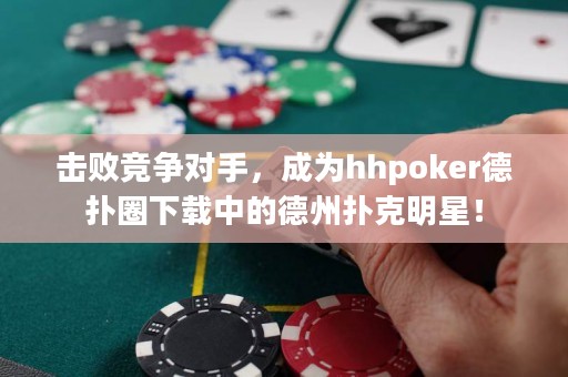 擊敗競爭對手，成為hhpoker德?lián)淙ο螺d中的德州撲克明星！