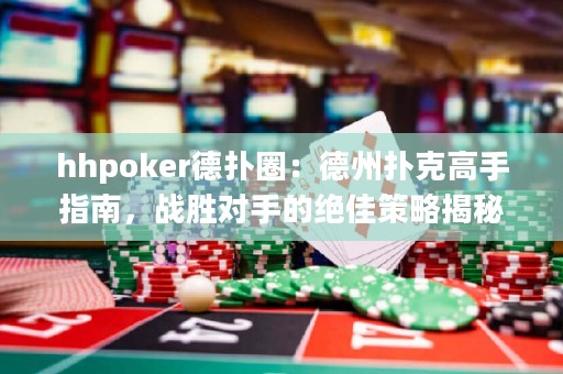 hhpoker德?lián)淙Γ旱轮輷淇烁呤种改?，?zhàn)勝對手的絕佳策略揭秘！