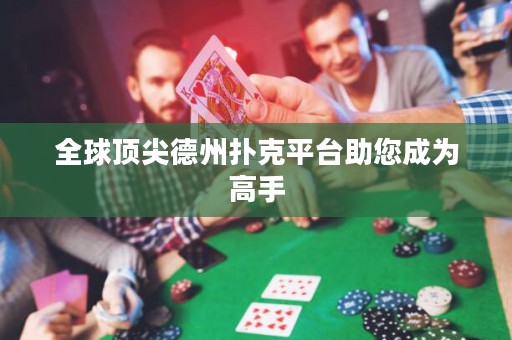 全球頂尖德州撲克平臺(tái)助您成為高手