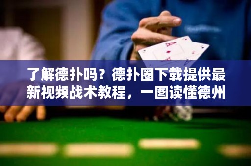 了解德?lián)鋯幔康聯(lián)淙ο螺d提供最新視頻戰(zhàn)術(shù)教程，一圖讀懂德州撲克！