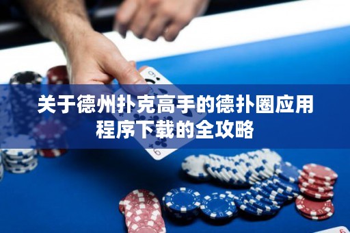 關(guān)于德州撲克高手的德?lián)淙?yīng)用程序下載的全攻略