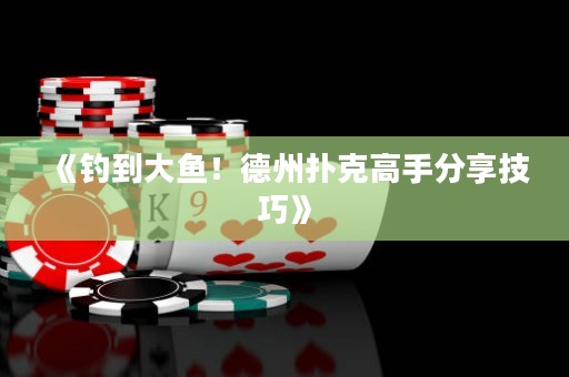《釣到大魚！德州撲克高手分享技巧》