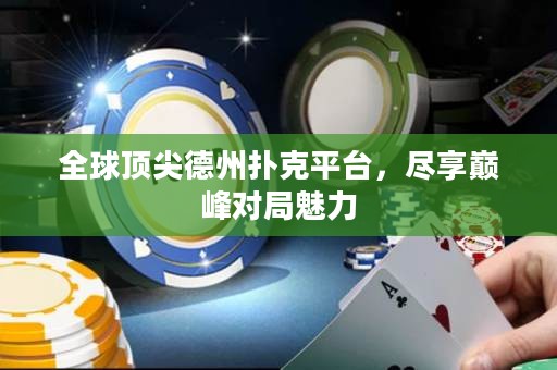 全球頂尖德州撲克平臺(tái)，盡享巔峰對(duì)局魅力