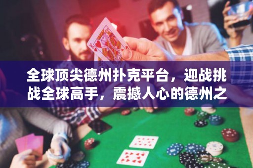 全球頂尖德州撲克平臺，迎戰(zhàn)挑戰(zhàn)全球高手，震撼人心的德州之戰(zhàn)！