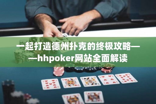 一起打造德州撲克的終極攻略——hhpoker網(wǎng)站全面解讀