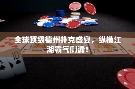 全球頂級德州撲克盛宴，縱橫江湖霸氣側(cè)漏！