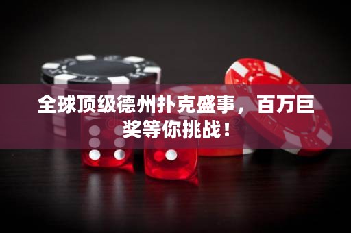 全球頂級(jí)德州撲克盛事，百萬巨獎(jiǎng)等你挑戰(zhàn)！