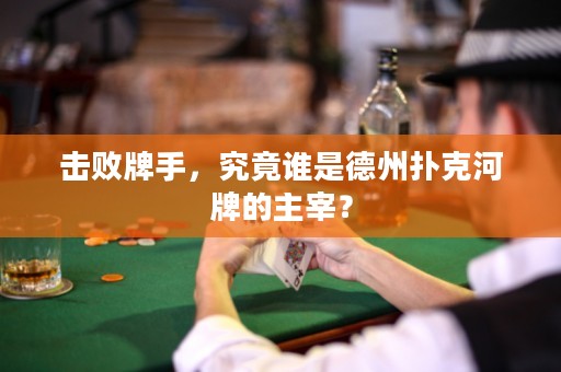 擊敗牌手，究竟誰是德州撲克河牌的主宰？