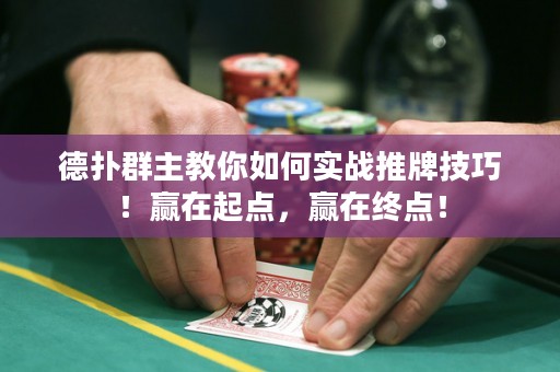 德?lián)淙褐鹘棠闳绾螌崙?zhàn)推牌技巧！贏在起點，贏在終點！
