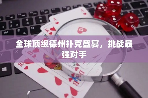 全球頂級德州撲克盛宴，挑戰(zhàn)最強對手