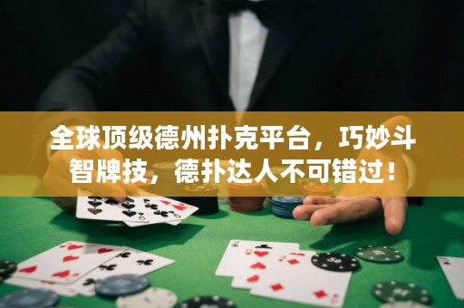 全球頂級德州撲克平臺，巧妙斗智牌技，德?lián)溥_(dá)人不可錯過！