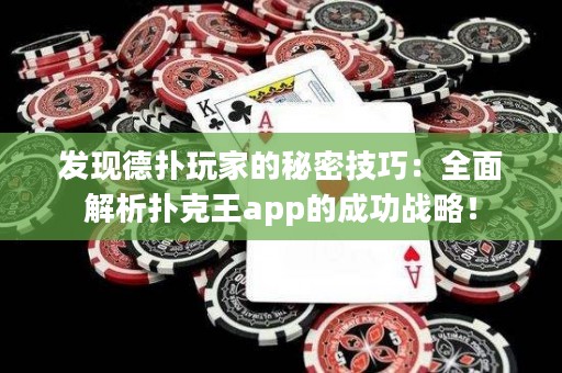 發(fā)現德撲玩家的秘密技巧：全面解析撲克王app的成功戰(zhàn)略！