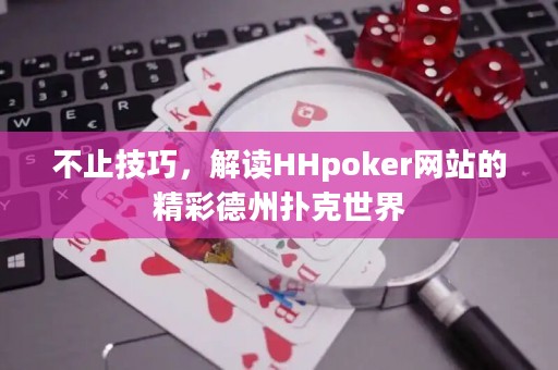 不止技巧，解讀HHpoker網站的精彩德州撲克世界
