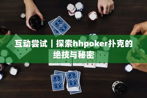 互動嘗試｜探索hhpoker撲克的絕技與秘密