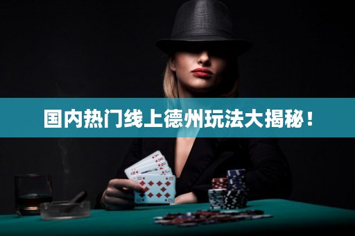 國內熱門線上德州玩法大揭秘！