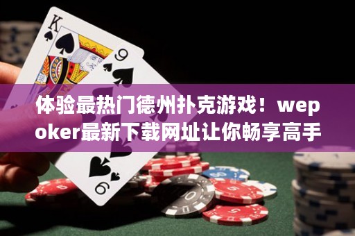 體驗(yàn)最熱門德州撲克游戲！wepoker最新下載網(wǎng)址讓你暢享高手對(duì)決！