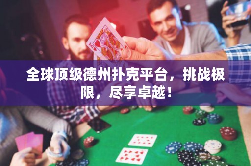 全球頂級(jí)德州撲克平臺(tái)，挑戰(zhàn)極限，盡享卓越！