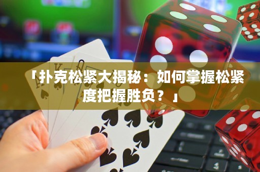 「撲克松緊大揭秘：如何掌握松緊度把握勝負(fù)？」