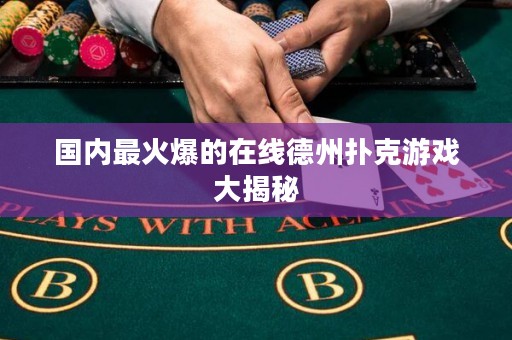 國(guó)內(nèi)最火爆的在線德州撲克游戲大揭秘