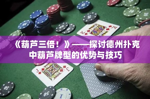 《葫蘆三倍！》——探討德州撲克中葫蘆牌型的優(yōu)勢(shì)與技巧