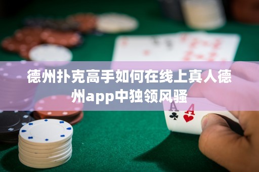 德州撲克高手如何在線上真人德州app中獨(dú)領(lǐng)風(fēng)騷