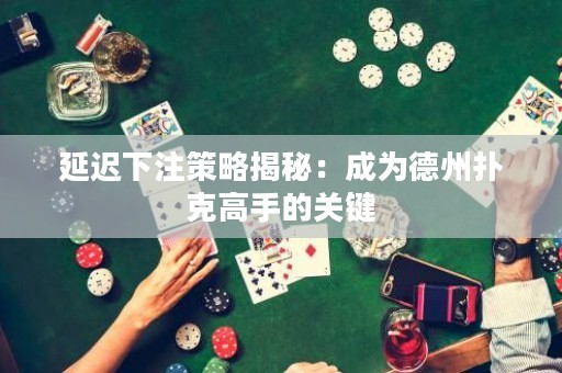延遲下注策略揭秘：成為德州撲克高手的關(guān)鍵