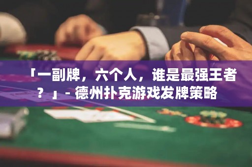 「一副牌，六個人，誰是最強王者？」- 德州撲克游戲發(fā)牌策略