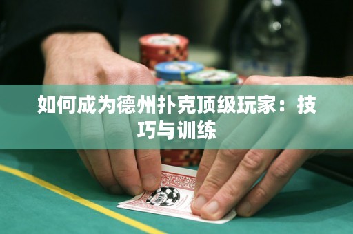 如何成為德州撲克頂級玩家：技巧與訓(xùn)練