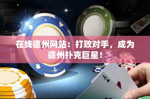 在線德州網(wǎng)站：打敗對手，成為德州撲克巨星！