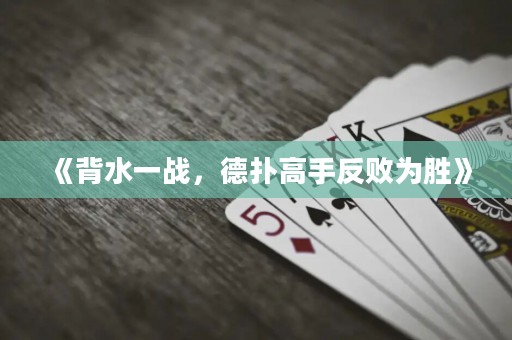 《背水一戰(zhàn)，德撲高手反敗為勝》