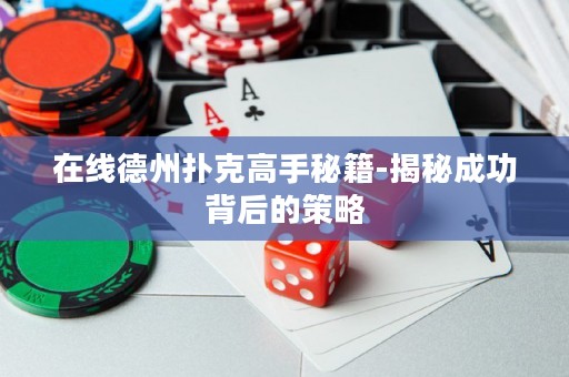 在線德州撲克高手秘籍-揭秘成功背后的策略