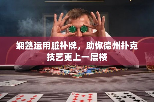 嫻熟運(yùn)用臟補(bǔ)牌，助你德州撲克技藝更上一層樓