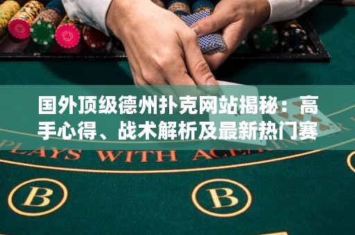 國(guó)外頂級(jí)德州撲克網(wǎng)站揭秘：高手心得、戰(zhàn)術(shù)解析及最新熱門賽事報(bào)道