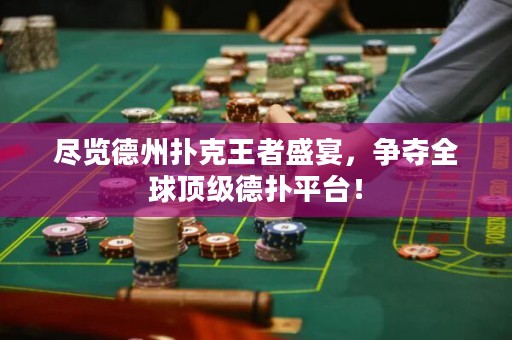 盡覽德州撲克王者盛宴，爭(zhēng)奪全球頂級(jí)德?lián)淦脚_(tái)！