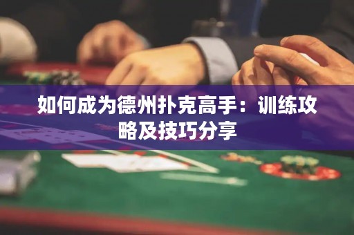 如何成為德州撲克高手：訓練攻略及技巧分享