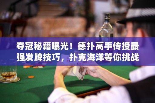 奪冠秘籍曝光！德?lián)涓呤謧魇谧顝姲l(fā)牌技巧，撲克海洋等你挑戰(zhàn)！
