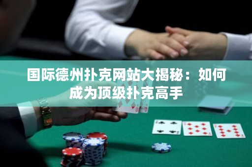 國際德州撲克網(wǎng)站大揭秘：如何成為頂級(jí)撲克高手