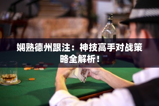 嫻熟德州跟注：神技高手對(duì)戰(zhàn)策略全解析！