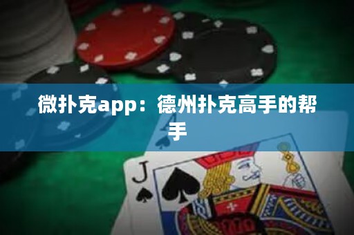 微撲克app：德州撲克高手的幫手