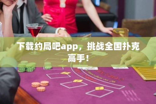 下載約局吧app，挑戰(zhàn)全國(guó)撲克高手！