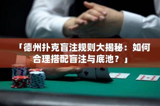 「德州撲克盲注規(guī)則大揭秘：如何合理搭配盲注與底池？」