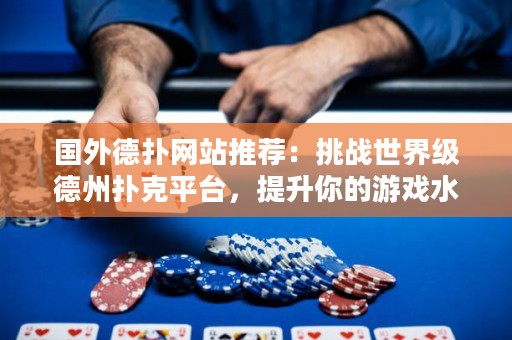 國(guó)外德?lián)渚W(wǎng)站推薦：挑戰(zhàn)世界級(jí)德州撲克平臺(tái)，提升你的游戲水平！