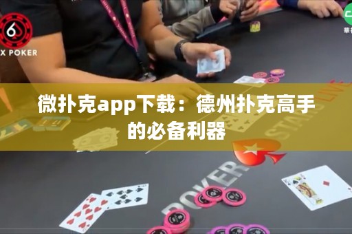 微撲克app下載：德州撲克高手的必備利器