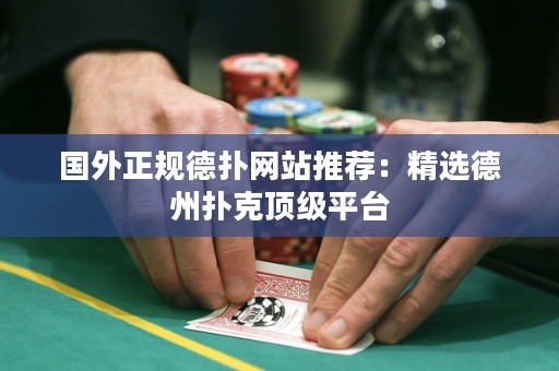 國外正規(guī)德?lián)渚W(wǎng)站推薦：精選德州撲克頂級平臺
