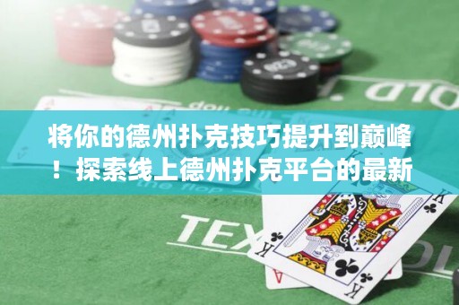 將你的德州撲克技巧提升到巔峰！探索線上德州撲克平臺的最新策略與秘訣！