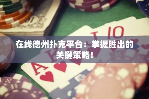 在線德州撲克平臺：掌握勝出的關(guān)鍵策略！
