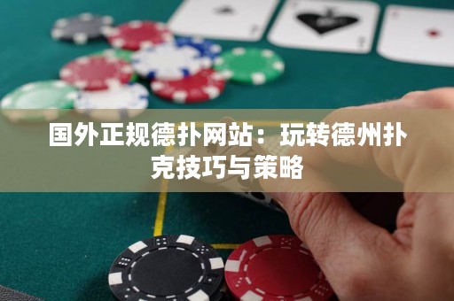 國外正規(guī)德?lián)渚W(wǎng)站：玩轉(zhuǎn)德州撲克技巧與策略