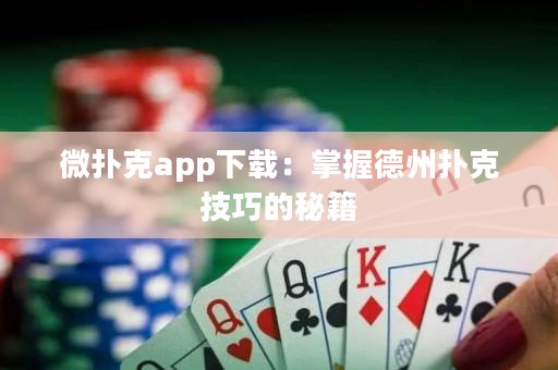 微撲克app下載：掌握德州撲克技巧的秘籍