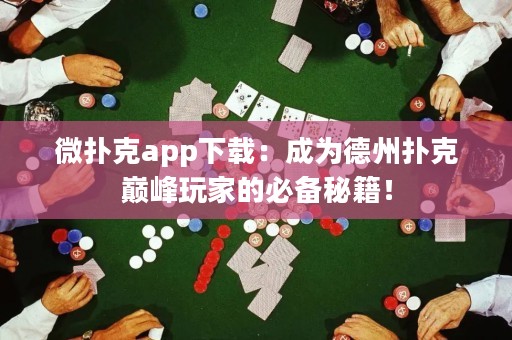 微撲克app下載：成為德州撲克巔峰玩家的必備秘籍！