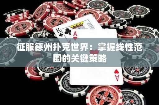 征服德州撲克世界：掌握線性范圍的關鍵策略